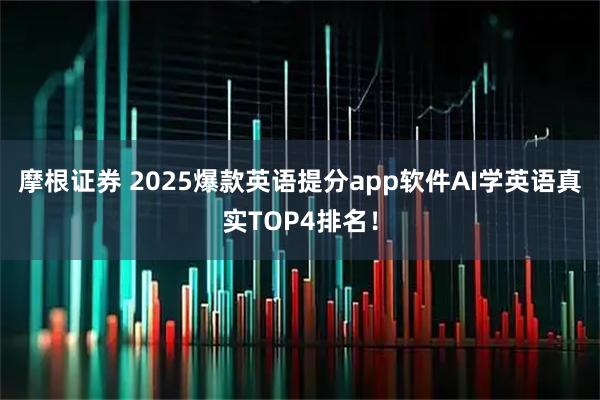 摩根证券 2025爆款英语提分app软件AI学英语真实TOP4排名！