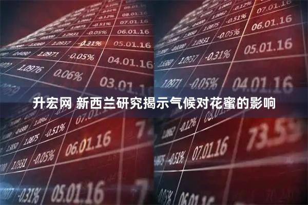 升宏网 新西兰研究揭示气候对花蜜的影响