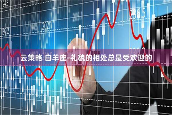 云策略 白羊座-礼貌的相处总是受欢迎的