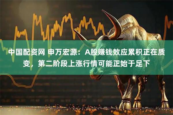 中国配资网 申万宏源：A股赚钱效应累积正在质变，第二阶段上涨行情可能正始于足下