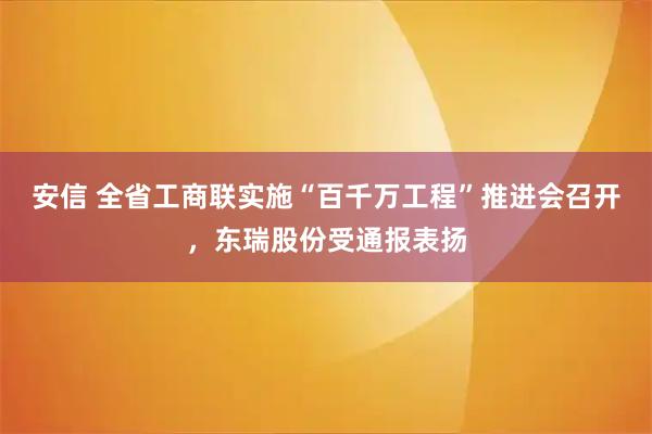 安信 全省工商联实施“百千万工程”推进会召开，东瑞股份受通报表扬