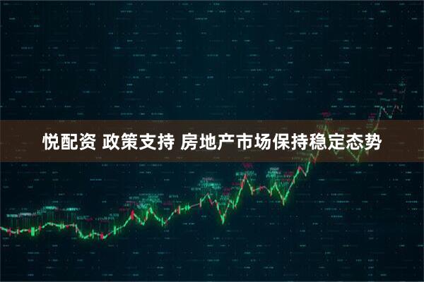 悦配资 政策支持 房地产市场保持稳定态势