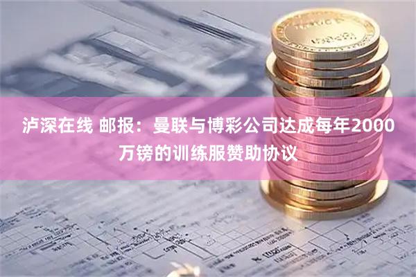 泸深在线 邮报：曼联与博彩公司达成每年2000万镑的训练服赞助协议