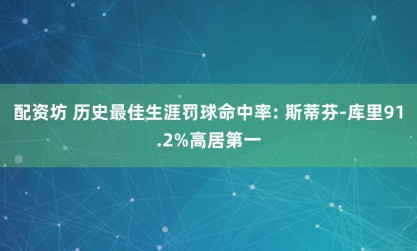 配资坊 历史最佳生涯罚球命中率: 斯蒂芬-库里91.2%高居第一