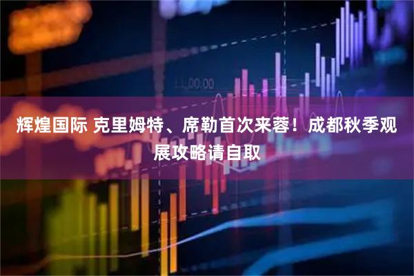 辉煌国际 克里姆特、席勒首次来蓉！成都秋季观展攻略请自取