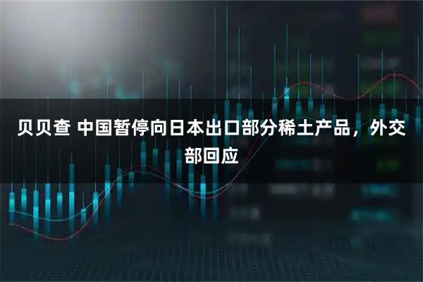贝贝查 中国暂停向日本出口部分稀土产品，外交部回应